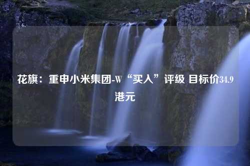 花旗：重申小米集团-W“买入”评级 目标价34.9港元